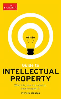 Guide to Intellectual Property: What it is, How to Protect it, How to Exploit it (Economist Books) Cover Image