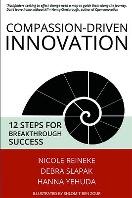 Compassion-Driven Innovation: 12 Steps for Breakthrough Success By Nicole Reineke, Debra Slapak, Hanna Yehuda Cover Image