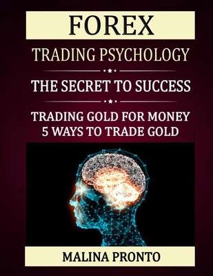 Forex Trading Psychology: The Secret To Success: Trading Gold For Money: 5 Ways To Trade Gold Cover Image