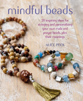 Mindful Beads: 20 inspiring ideas for stringing and personalizing your own mala and prayer beads, plus their meanings By Alice Peck Cover Image