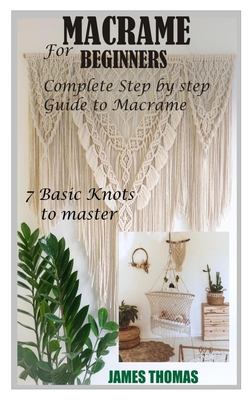 Macrame for Beginners: Complete Step by Step Guide to Macrame; 7 Basic Knots to master Cover Image