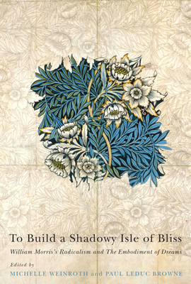To Build a Shadowy Isle of Bliss: William Morris's Radicalism and the Embodiment of Dreams Cover Image