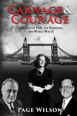 Carnage and Courage: A Memoir of FDR, the Kennedys, and World War II By Page Wilson Cover Image