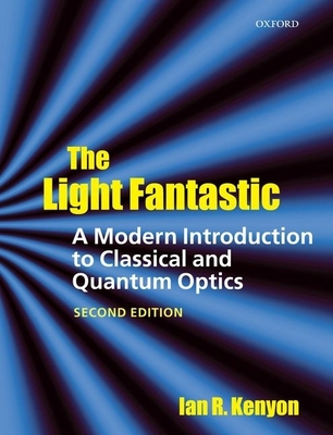 The Light Fantastic: A Modern Introduction to Classical and Quantum Optics By Ian Kenyon Cover Image