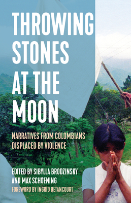 Throwing Stones at the Moon: Narratives from Colombians Displaced by Violence (Voice of Witness) By Sibylla Brodzinsky (Editor), Max Schoening (Editor) Cover Image