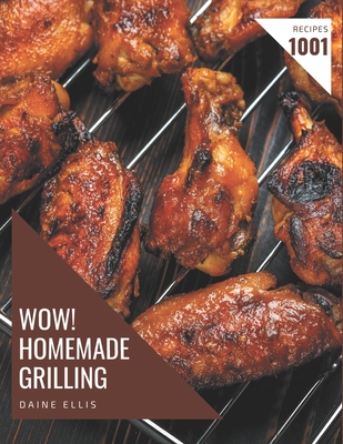Wow! 1001 Homemade Grilling Recipes: A Homemade Grilling Cookbook You Will Love By Daine Ellis Cover Image