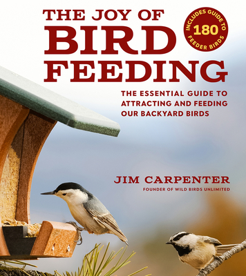 The Joy of Bird Feeding: The Essential Guide to Attracting and Feeding Our Backyard Birds By Jim Carpenter Cover Image