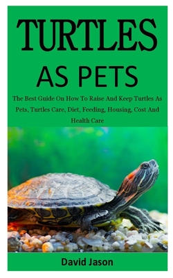 Turtles As Pets: The Best Guide On How To Raise And Keep Turtles As Pets, Turtles Care, Diet, Feeding, Housing, Cost And Health Care (f Cover Image