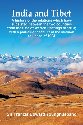 India and Tibet: A history of the relations which have subsisted between the two countries from the time of Warren Hastings to 1910; wi