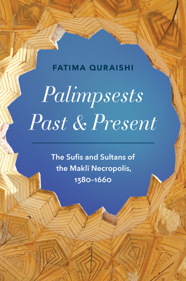 Palimpsests Past and Present: The Sufis and Sultans of the Maklī Necropolis, 1380-1660 (Islamic Civilization and Muslim Networks)