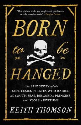 Born to Be Hanged: The Epic Story of the Gentlemen Pirates Who Raided the South Seas, Rescued a Princess, and Stole a Fortune By Keith Thomson Cover Image