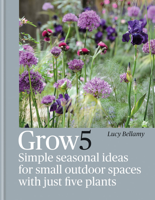 Grow 5: Simple seasonal ideas for small outdoor spaces with just five plants By Lucy Bellamy Cover Image