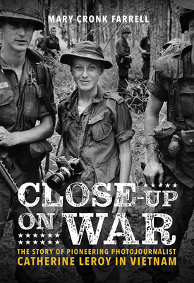 Close-Up on War: The Story of Pioneering Photojournalist Catherine Leroy in Vietnam By Mary Cronk Farrell, Nick Ut (Preface by), Peter Arnett (Foreword by) Cover Image