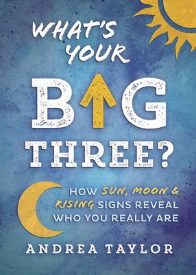 What's Your Big Three?: How Sun, Moon & Rising Signs Reveal Who You Really Are