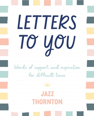 Letters to You: Words of support and inspiration for difficult times By Jazz Thornton Cover Image