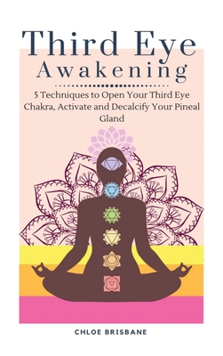 Third Eye Awakening: 5 Techniques to Open Your Third Eye Chakra, Activate and Decalcify Your Pineal Gland By Chloe Brisbane Cover Image