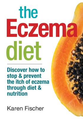 The Eczema Diet: Discover How to Stop and Prevent the Itch of Eczema Through Diet and Nutrition Cover Image