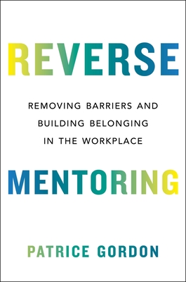 Reverse Mentoring: Removing Barriers and Building Belonging in the Workplace By Patrice Gordon Cover Image