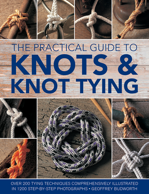The Practical Guide to Knots and Knot Tying: Over 200 Tying Techniques,  Comprehensively Illustrated in 1200 Step-By-Step Photographs (Hardcover)