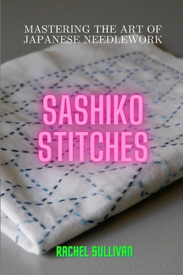 Sashiko Stitches: Mastering the Art of Japanese Needlework Cover Image