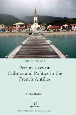 Perspectives on Culture and Politics in the French Antilles (Selected Essays #4)