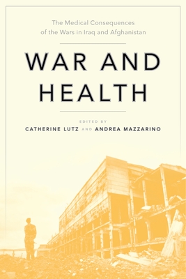 War and Health: The Medical Consequences of the Wars in Iraq and Afghanistan (Anthropologies of American Medicine: Culture #4) By Catherine Lutz (Editor), Andrea Mazzarino (Editor) Cover Image