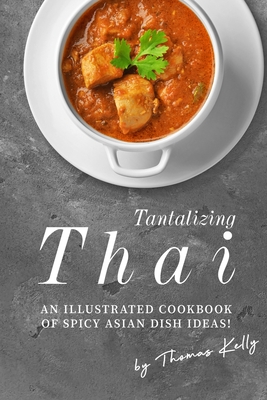 Tantalizing Thai: An Illustrated Cookbook of Spicy Asian Dish Ideas! Cover Image