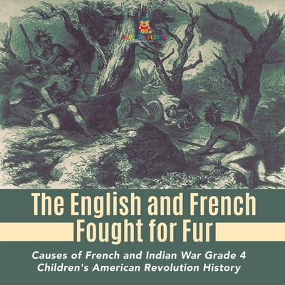 The English and French Fought for Fur Causes of French and Indian War Grade 4 Children's American Revolution History By Baby Professor Cover Image