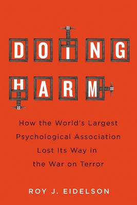 Doing Harm: How the World’s Largest Psychological Association Lost Its Way in the War on Terror By Roy J. Eidelson Cover Image