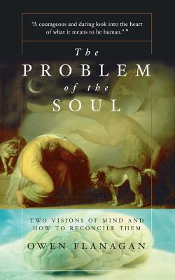 The Problem Of The Soul: Two Visions Of Mind And How To Reconcile Them By Owen Flanagan Cover Image