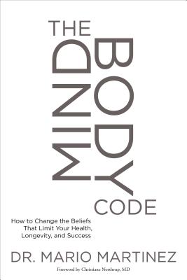The MindBody Code: How to Change the Beliefs that Limit Your Health, Longevity, and Success By Mario Martinez, PsyD, Christiane Northrup (Foreword by) Cover Image