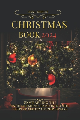 Christmas Book 2024: Unwrapping the Enchantment: Exploring the Festive Magic of Christmas By Lisa J. Medlin Cover Image