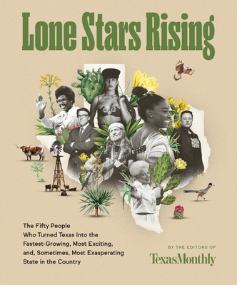 Lone Stars Rising: The Fifty People Who Turned Texas Into the Fastest-Growing, Most Exciting, and, Sometimes, Most Exasperating State in the Country By Editors of Texas Monthly Cover Image