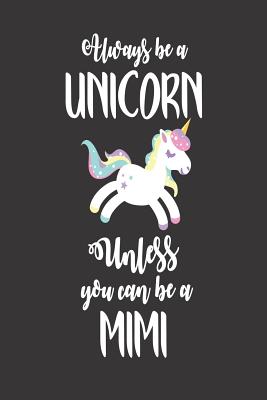 Always Be a Unicorn Unless You Can Be a Mimi: Funny Granny Unicorn Writing Notebook By Creative Juices Publishing Cover Image