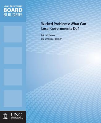 Wicked Problems: What Can Local Governments Do? (Local Government Board Builders) By Maureen M. Berner, Eric M. Reese Cover Image