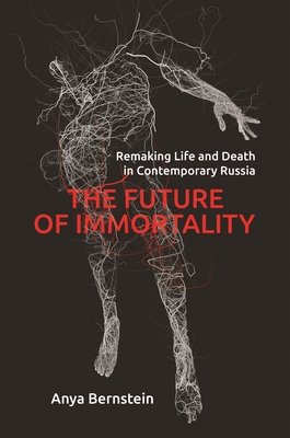 The Future of Immortality: Remaking Life and Death in Contemporary Russia (Princeton Studies in Culture and Technology #40) Cover Image