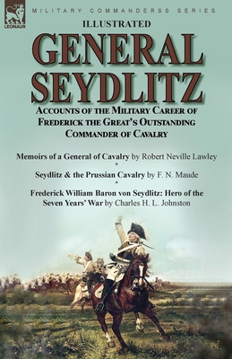 General Seydlitz: Accounts of the Military Career of Frederick the Great's Outstanding Commander of Cavalry-Memoirs of a General of Cava