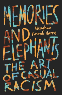 Memories and Elephants: The art of casual racism By Meaghan Katrak Harris Cover Image