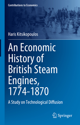 An Economic History of British Steam Engines, 1774-1870: A Study on Technological Diffusion (Contributions to Economics)