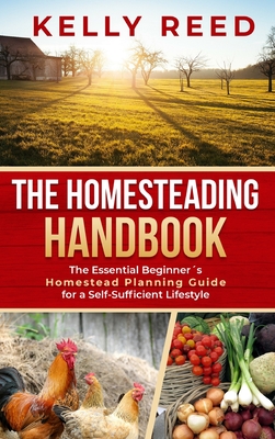 The Homesteading Handbook: The Essential Beginner's Homestead Planning Guide for a Self-Sufficient Lifestyle Cover Image
