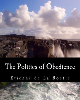 The Politics of Obedience (Large Print Edition): The Discourse of Voluntary Servitude By Murray N. Rothbard (Introduction by), Harry Kurz (Translator), Etienne De La Boetie Cover Image