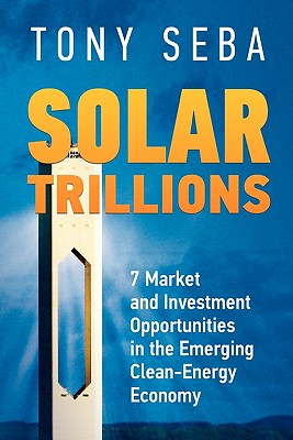 Solar Trillions: 7 Market and Investment Opportunities in the Emerging Clean-Energy Economy By Tony Seba Cover Image