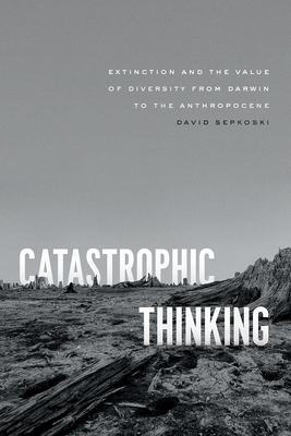 Catastrophic Thinking: Extinction and the Value of Diversity from Darwin to the Anthropocene (science.culture) Cover Image