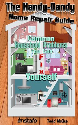 The Handy-Dandy Home Repair Guide: Common Household Problems You Can Fix Yourself Cover Image