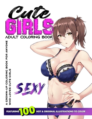 Cute Girls Adult Coloring Book: Coloring Book of Sexy Women and Hot Girls for Men, Beautiful Fun Sexy Female illustration, Cartoons and Relaxing Manga By Design Cover Image