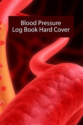 Blood Pressure Log Book Hard Cover: Blood Pressure Log Book Hard Cover, Blood Pressure Daily Log Book. 120 Story Paper Pages. 6 in x 9 in Cover. Cover Image