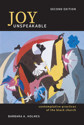 Joy Unspeakable: Contemplative Practices of the Black Church (2nd Edition) By Barbara a. Holmes Cover Image