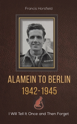 Alamein to Berlin 1942-1945 By Francis Horsfield Cover Image