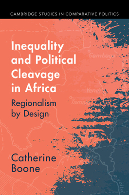 Inequality and Political Cleavage in Africa: Regionalism by Design (Cambridge Studies in Comparative Politics)
