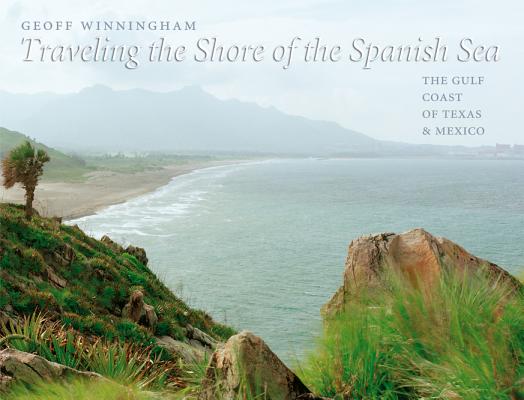 Traveling the Shore of the Spanish Sea: The Gulf Coast of Texas and Mexico (Charles and Elizabeth Prothro Texas Photography Series #9) Cover Image